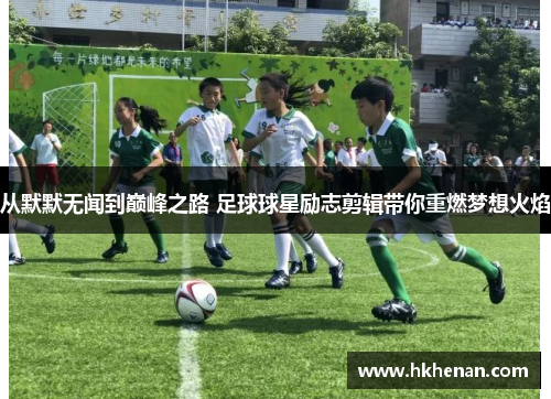 从默默无闻到巅峰之路 足球球星励志剪辑带你重燃梦想火焰