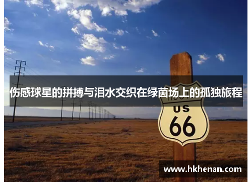 伤感球星的拼搏与泪水交织在绿茵场上的孤独旅程