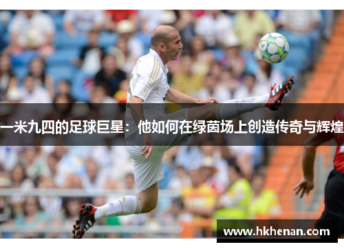 一米九四的足球巨星：他如何在绿茵场上创造传奇与辉煌