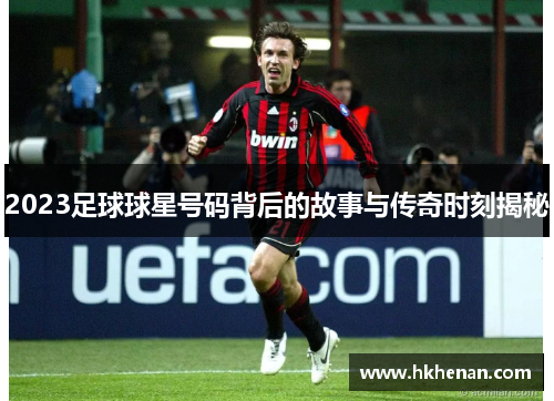 2023足球球星号码背后的故事与传奇时刻揭秘