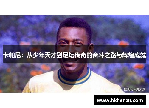 卡帕尼：从少年天才到足坛传奇的奋斗之路与辉煌成就