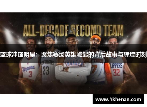 篮球冲锋明星：聚焦赛场英雄崛起的背后故事与辉煌时刻