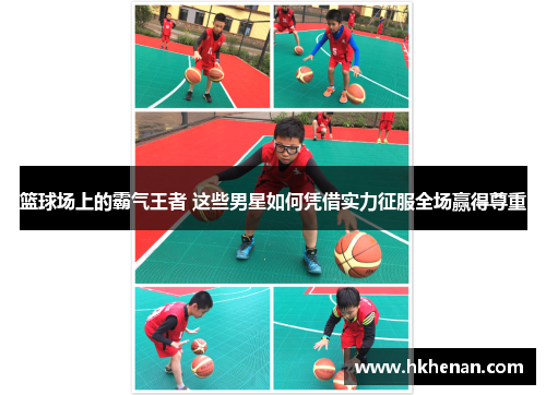 篮球场上的霸气王者 这些男星如何凭借实力征服全场赢得尊重