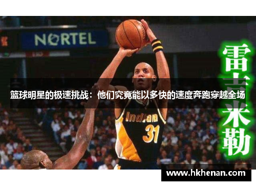 篮球明星的极速挑战：他们究竟能以多快的速度奔跑穿越全场