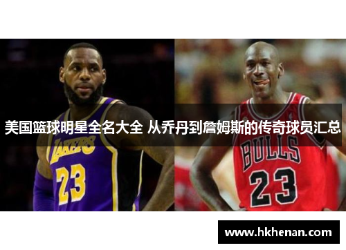 美国篮球明星全名大全 从乔丹到詹姆斯的传奇球员汇总