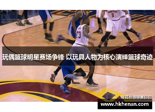 玩偶篮球明星赛场争锋 以玩具人物为核心演绎篮球奇迹