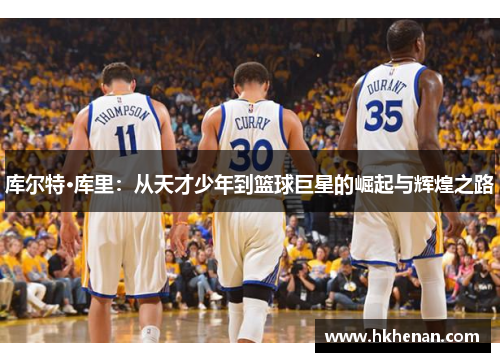库尔特·库里：从天才少年到篮球巨星的崛起与辉煌之路