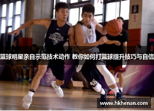 篮球明星亲自示范技术动作 教你如何打篮球提升技巧与自信