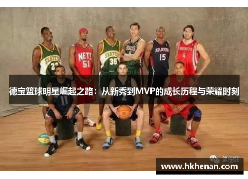 德宝篮球明星崛起之路：从新秀到MVP的成长历程与荣耀时刻