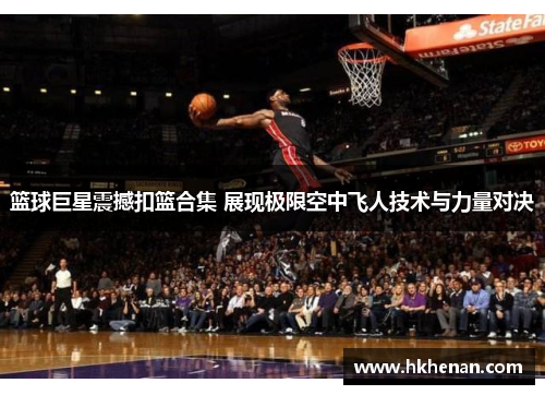 篮球巨星震撼扣篮合集 展现极限空中飞人技术与力量对决