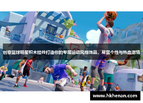 创意篮球明星积木挂件打造你的专属运动风格饰品，尽显个性与热血激情