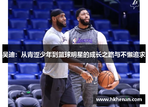 吴迪：从青涩少年到篮球明星的成长之路与不懈追求