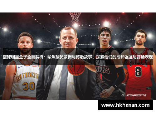篮球明星盒子全面解析：聚焦球员数据与背后故事，探索他们的成长轨迹与赛场表现