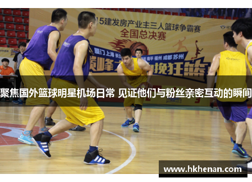 聚焦国外篮球明星机场日常 见证他们与粉丝亲密互动的瞬间