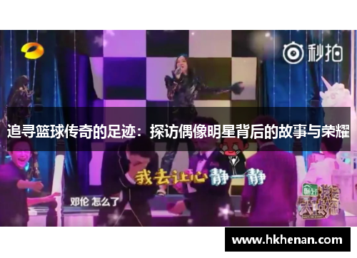 追寻篮球传奇的足迹：探访偶像明星背后的故事与荣耀
